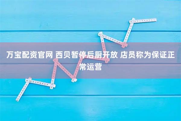 万宝配资官网 西贝暂停后厨开放 店员称为保证正常运营