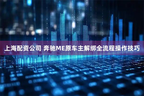 上海配资公司 奔驰ME原车主解绑全流程操作技巧