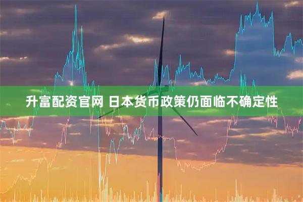 升富配资官网 日本货币政策仍面临不确定性