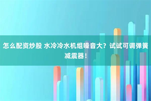 怎么配资炒股 水冷冷水机组噪音大？试试可调弹簧减震器！