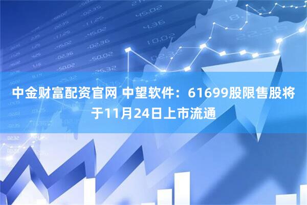 中金财富配资官网 中望软件：61699股限售股将于11月24日上市流通