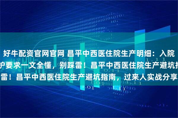 好牛配资官网官网 昌平中西医住院生产明细：入院材料 + 待产流程 + 陪护要求一文全懂，别踩雷！昌平中西医住院生产避坑指南，过来人实战分享