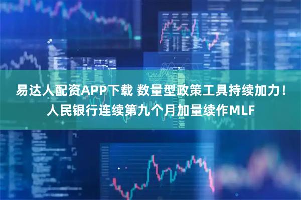 易达人配资APP下载 数量型政策工具持续加力！人民银行连续第九个月加量续作MLF