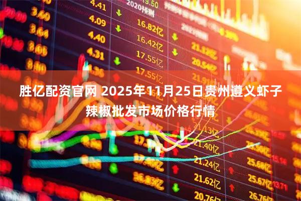 胜亿配资官网 2025年11月25日贵州遵义虾子辣椒批发市场价格行情