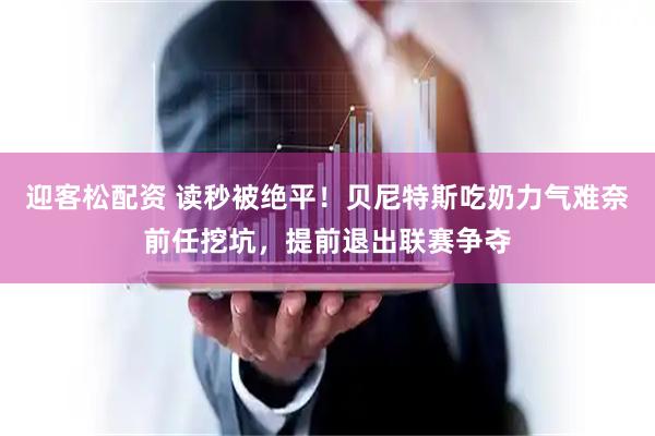 迎客松配资 读秒被绝平！贝尼特斯吃奶力气难奈前任挖坑，提前退出联赛争夺