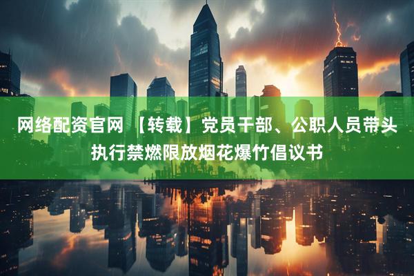 网络配资官网 【转载】党员干部、公职人员带头执行禁燃限放烟花爆竹倡议书